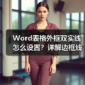 Word表格外框双实线怎么设置?详解边框线调整方法(图1) Word表格外框双实线怎么设置?详解边框线调整方法(图1)