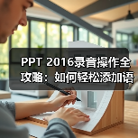 PPT 2016录音操作全攻略:如何轻松添加语音教程(图4) PPT 2016录音操作全攻略:如何轻松添加语音教程(图4)