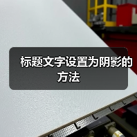 标题文字设置为阴影的方法(图1) 标题文字设置为阴影的方法(图1)