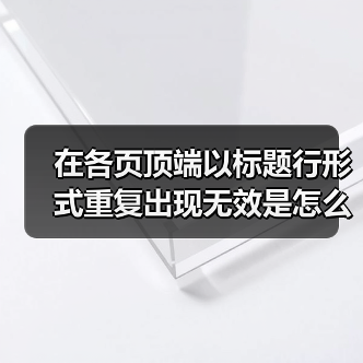 在各页顶端以标题行形式重复出现无效是怎么回事(图2) 在各页顶端以标题行形式重复出现无效是怎么回事(图2)