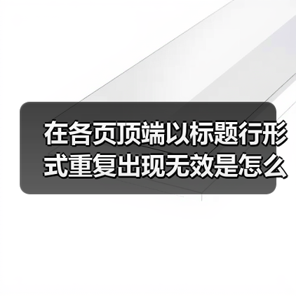 在各页顶端以标题行形式重复出现无效是怎么回事(图4) 在各页顶端以标题行形式重复出现无效是怎么回事(图4)