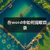 在word中如何提取目录(图3) 在word中如何提取目录(图3)
