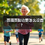页眉页脚边距怎么设置？（图1）