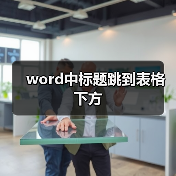 word中标题跳到表格下方（图3）