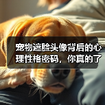 宠物遮脸头像背后的心理性格密码,你真的了解吗?(图3) 宠物遮脸头像背后的心理性格密码,你真的了解吗?(图3)
