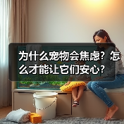 为什么宠物会焦虑?怎么才能让它们安心?(图3) 为什么宠物会焦虑?怎么才能让它们安心?(图3)